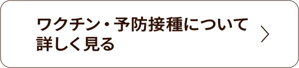 ワクチン・予防接種について詳しく見る