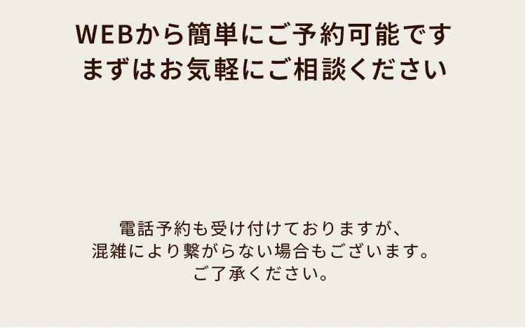 WEBから簡単にご予約可能です。まずはお気軽にご相談ください。
