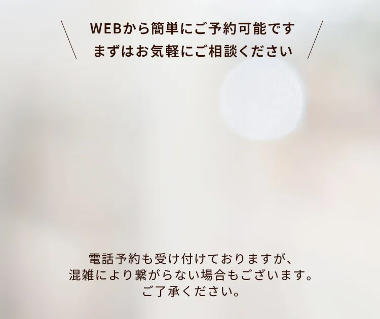 WEBから簡単にご予約可能です。まずはお気軽にご相談ください。